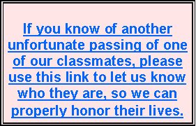 Text Box: If you know of another unfortunate passing of one of our classmates, please use this link to let us know who they are, so we can properly honor their lives.
